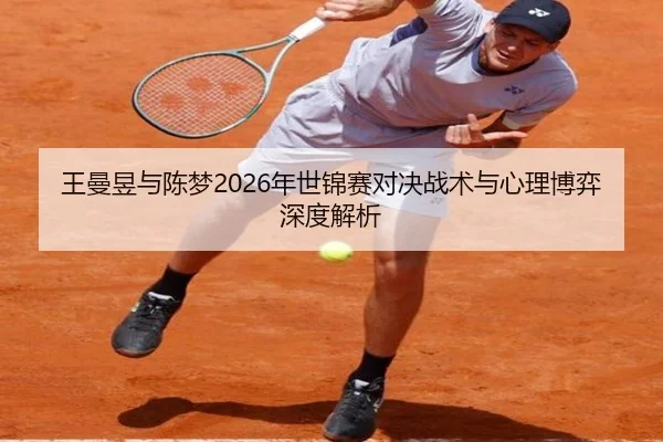 王曼昱与陈梦2026年世锦赛对决战术与心理博弈深度解析 | FANYA SPORTS
